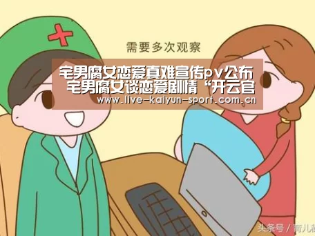 宅男腐女恋爱真难宣传pv公布 宅男腐女谈恋爱剧情“开云官方”(图1) 开云团队